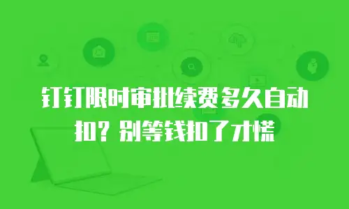 钉钉限时审批续费多久自动扣？别等钱扣了才慌