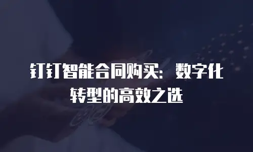 钉钉智能合同购买：数字化转型的高效之选