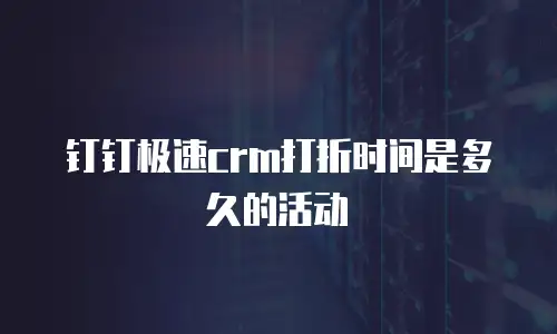 钉钉极速crm打折时间是多久的活动