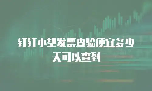 钉钉小望发票查验便宜多少天可以查到