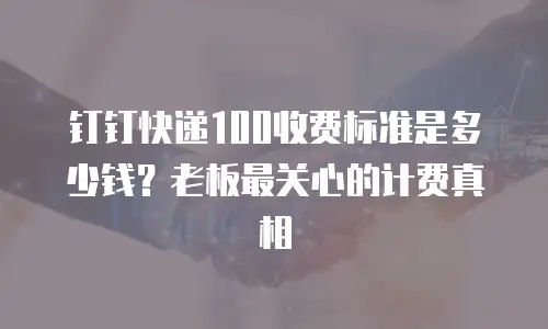 钉钉快递100收费标准是多少钱？老板最关心的计费真相