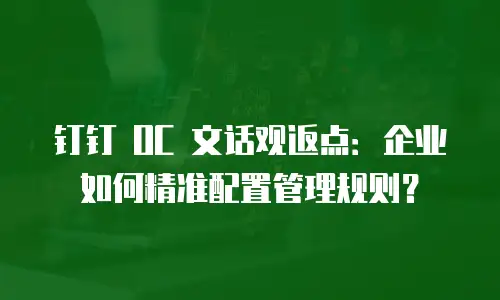 钉钉 OC 文话观返点：企业如何精准配置管理规则？