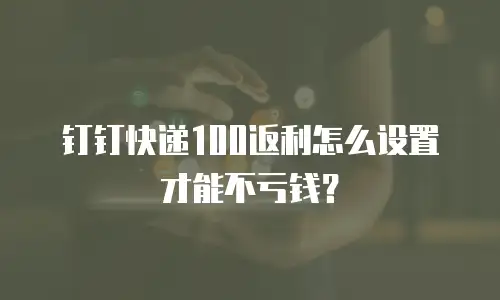 钉钉快递100返利怎么设置才能不亏钱？