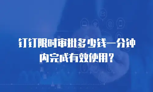 钉钉限时审批多少钱一分钟内完成有效使用？