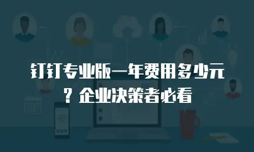 钉钉专业版一年费用多少元？企业决策者必看