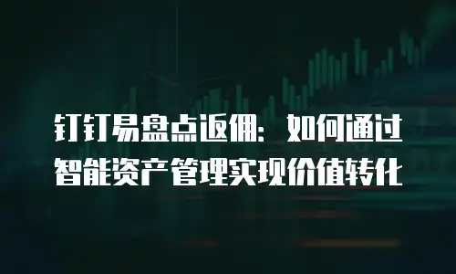 钉钉易盘点返佣：如何通过智能资产管理实现价值转化