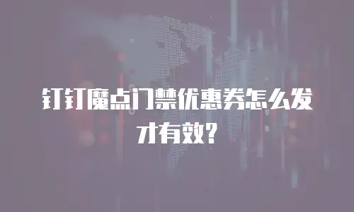 钉钉魔点门禁优惠券怎么发才有效？