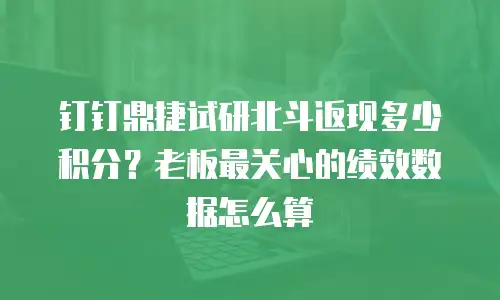 钉钉鼎捷试研北斗返现多少积分？老板最关心的绩效数据怎么算