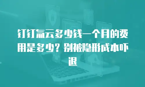 钉钉氚云多少钱一个月的费用是多少？别被隐形成本吓退
