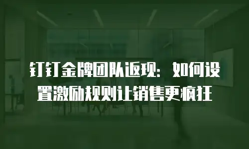 钉钉金牌团队返现：如何设置激励规则让销售更疯狂