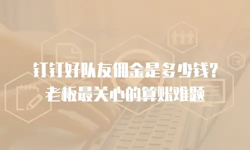 钉钉好队友佣金是多少钱？老板最关心的算账难题
