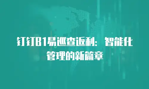 钉钉B1易巡查返利：智能化管理的新篇章