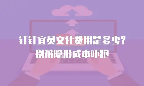 钉钉宜员文化费用是多少？别被隐形成本吓跑