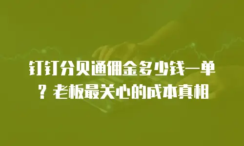 钉钉分贝通佣金多少钱一单？老板最关心的成本真相