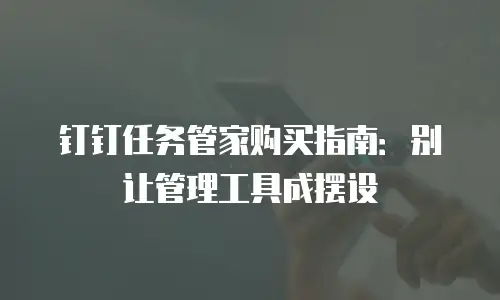 钉钉任务管家购买指南：别让管理工具成摆设