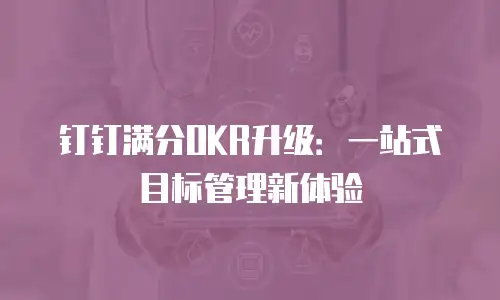 钉钉满分OKR升级：一站式目标管理新体验