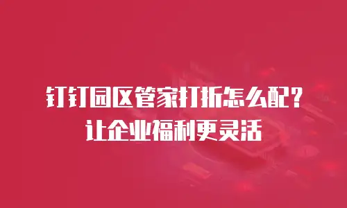 钉钉园区管家打折怎么配？让企业福利更灵活
