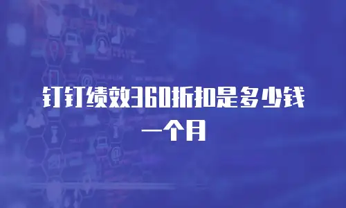 钉钉绩效360折扣是多少钱一个月