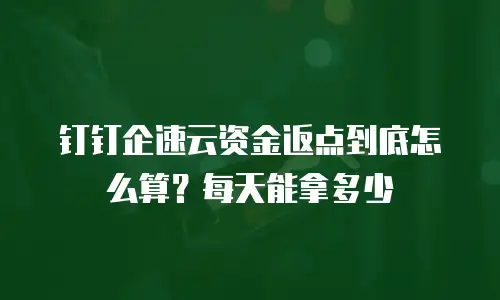 钉钉企速云资金返点到底怎么算？每天能拿多少