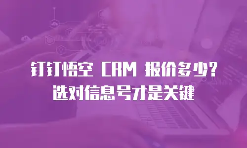 钉钉悟空 CRM 报价多少？选对信息号才是关键