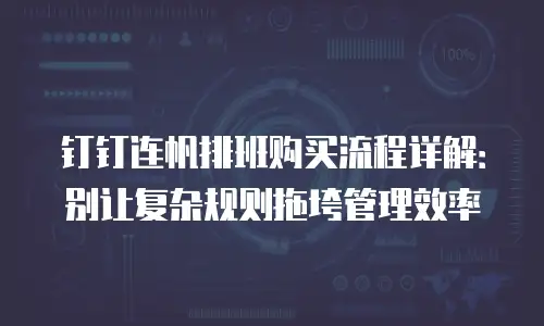 钉钉连帆排班购买流程详解：别让复杂规则拖垮管理效率