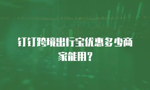 钉钉跨境出行宝优惠多少商家能用？