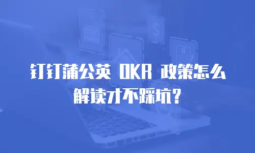 钉钉蒲公英 OKR 政策怎么解读才不踩坑？