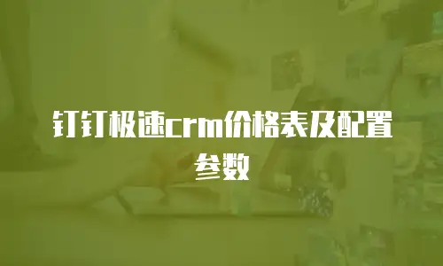 钉钉极速crm价格表及配置参数