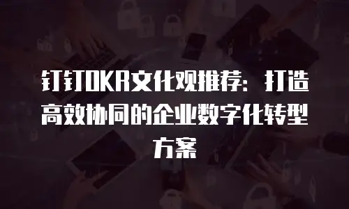 钉钉OKR文化观推荐：打造高效协同的企业数字化转型方案