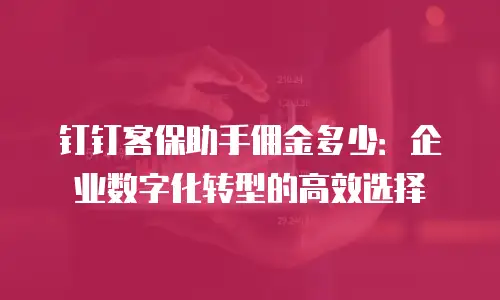 钉钉客保助手佣金多少：企业数字化转型的高效选择