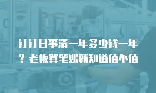 钉钉日事清一年多少钱一年？老板算笔账就知道值不值