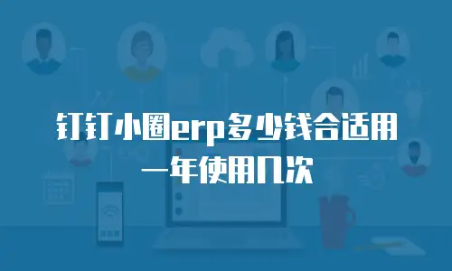 钉钉小圈erp多少钱合适用一年使用几次