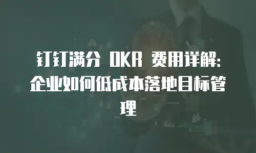 钉钉满分 OKR 费用详解：企业如何低成本落地目标管理