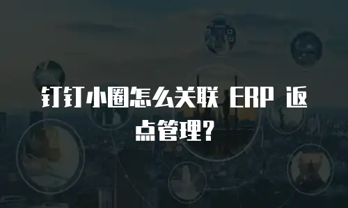 钉钉小圈怎么关联 ERP 返点管理？