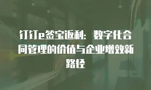 钉钉e签宝返利：数字化合同管理的价值与企业增效新路径
