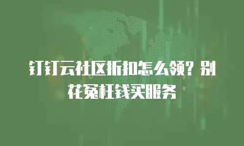 钉钉云社区折扣怎么领？别花冤枉钱买服务