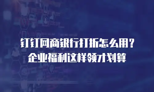 钉钉网商银行打折怎么用？企业福利这样领才划算