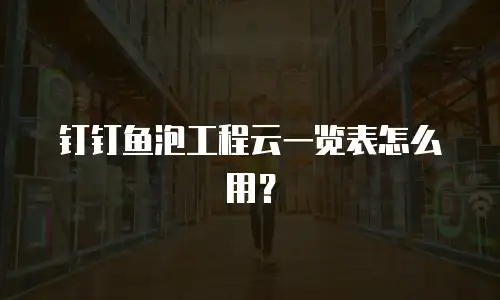 钉钉鱼泡工程云一览表怎么用？