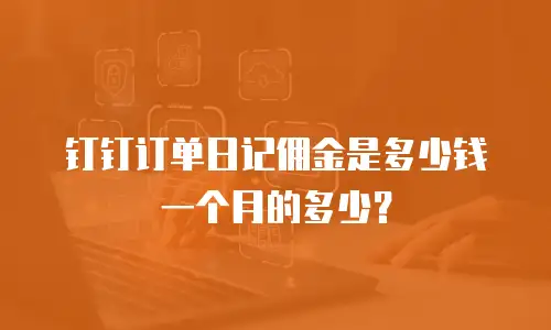 钉钉订单日记佣金是多少钱一个月的多少？