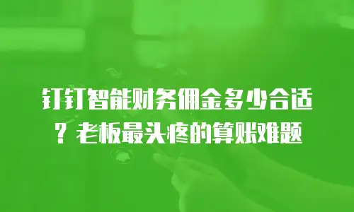钉钉智能财务佣金多少合适？老板最头疼的算账难题