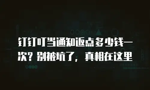钉钉叮当通知返点多少钱一次？别被坑了，真相在这里