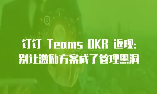 钉钉 Teams OKR 返现：别让激励方案成了管理黑洞