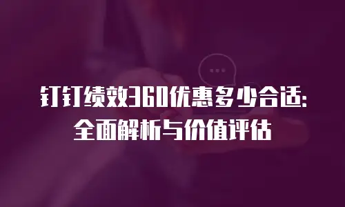 钉钉绩效360优惠多少合适：全面解析与价值评估