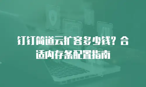 钉钉简道云扩容多少钱？合适内存条配置指南
