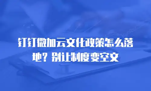 钉钉微加云文化政策怎么落地？别让制度变空文