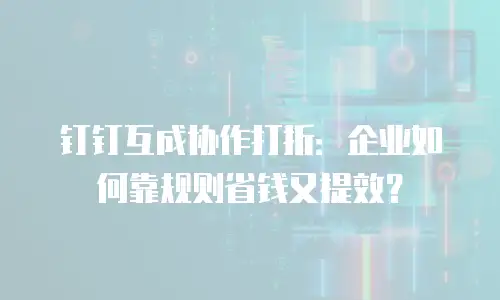 钉钉互成协作打折：企业如何靠规则省钱又提效？