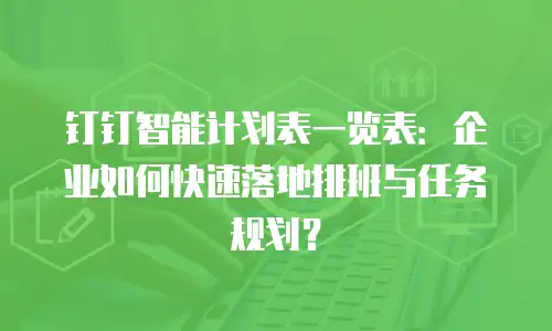 钉钉智能计划表一览表：企业如何快速落地排班与任务规划？