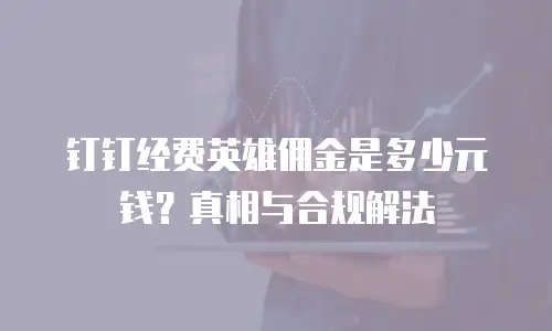 钉钉经费英雄佣金是多少元钱？真相与合规解法