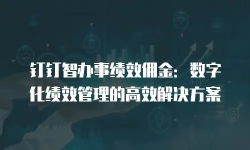 钉钉智办事绩效佣金：数字化绩效管理的高效解决方案