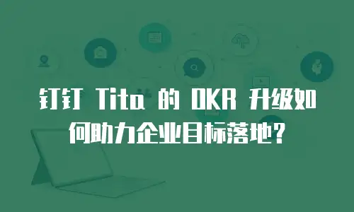钉钉 Tita 的 OKR 升级如何助力企业目标落地？